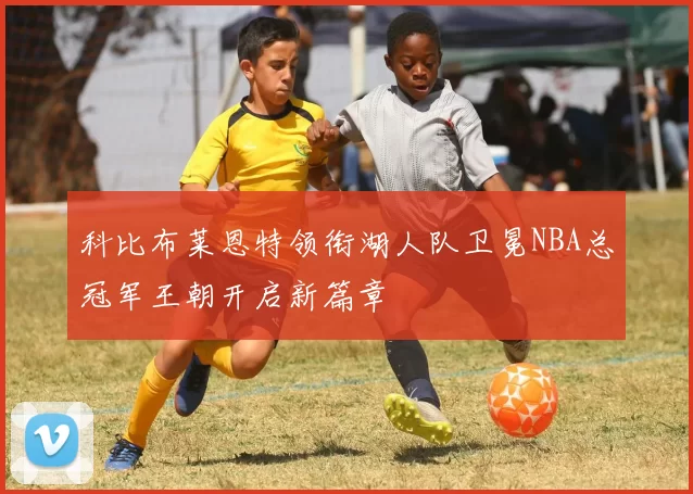 科比布莱恩特领衔湖人队卫冕NBA总冠军王朝开启新篇章