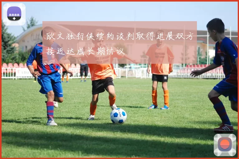 欧文独行侠续约谈判取得进展双方接近达成长期协议