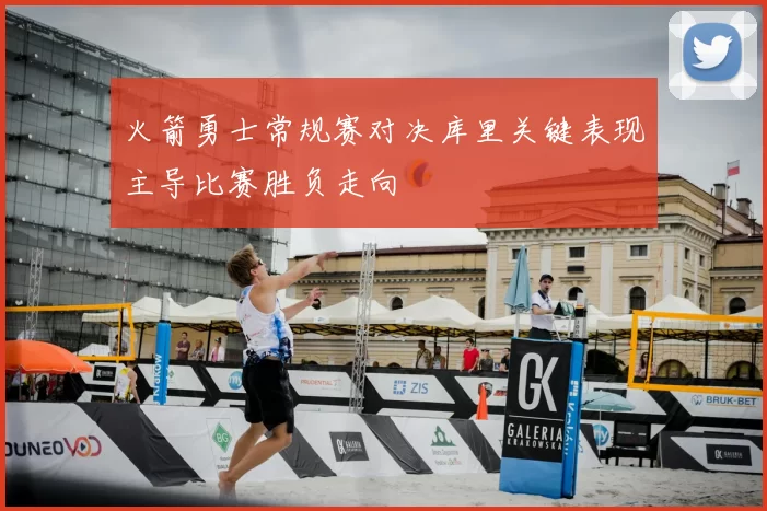 火箭勇士常规赛对决库里关键表现主导比赛胜负走向