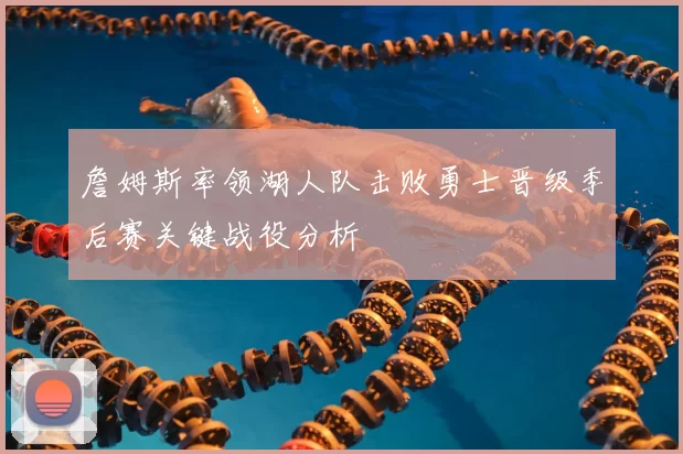 詹姆斯率领湖人队击败勇士晋级季后赛关键战役分析