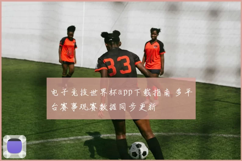 电子竞技世界杯app下载指南 多平台赛事观赛数据同步更新