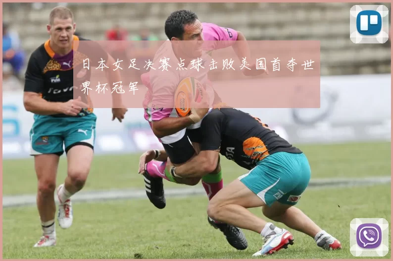 日本女足决赛点球击败美国首夺世界杯冠军