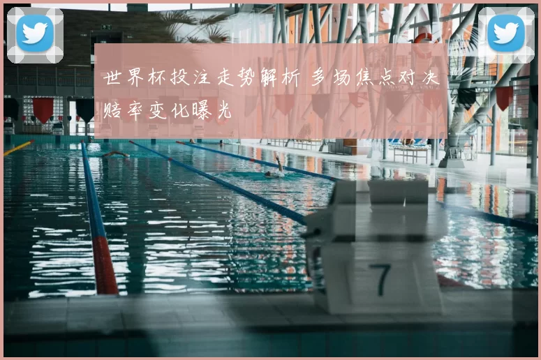 世界杯投注走势解析 多场焦点对决赔率变化曝光