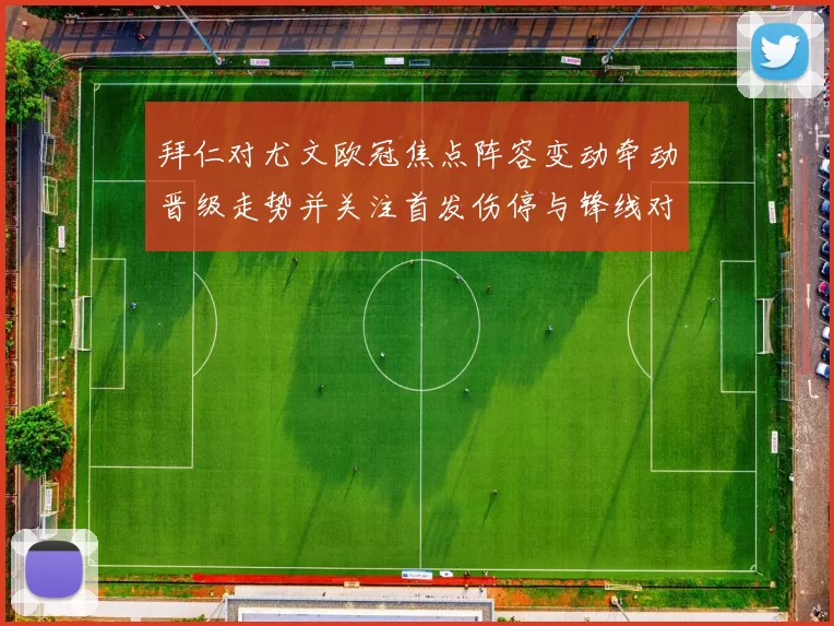 拜仁对尤文欧冠焦点阵容变动牵动晋级走势并关注首发伤停与锋线对决