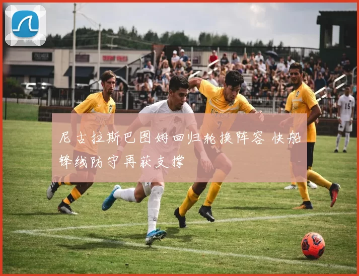 尼古拉斯巴图姆回归轮换阵容 快船锋线防守再获支撑