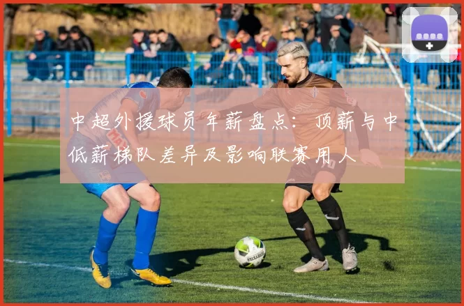 中超外援球员年薪盘点：顶薪与中低薪梯队差异及影响联赛用人