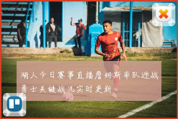 湖人今日赛事直播詹姆斯率队迎战勇士关键战况实时更新