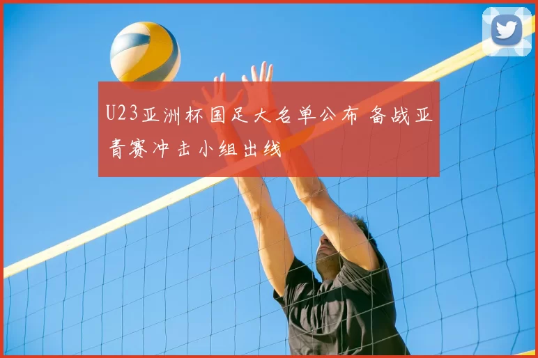 U23亚洲杯国足大名单公布 备战亚青赛冲击小组出线