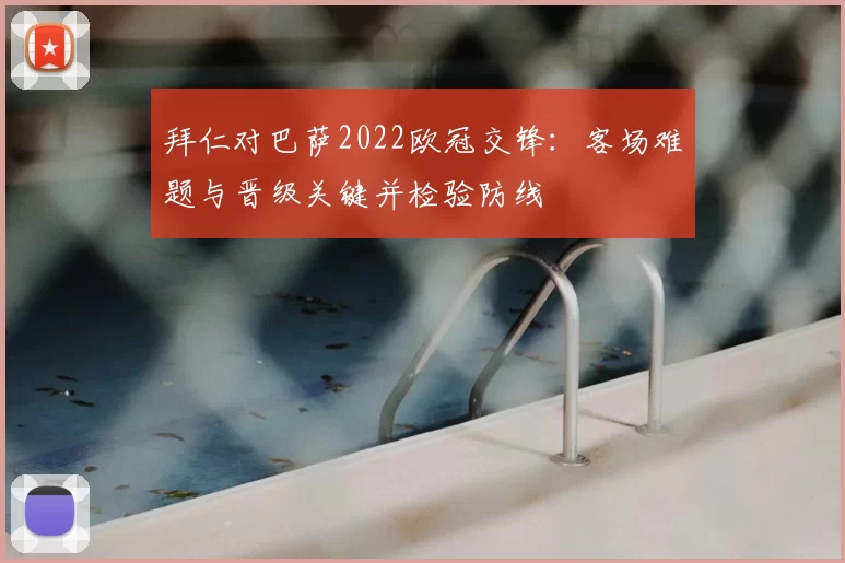 拜仁对巴萨2022欧冠交锋：客场难题与晋级关键并检验防线