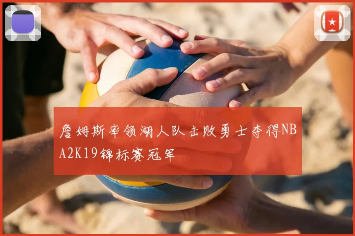 詹姆斯率领湖人队击败勇士夺得NBA2K19锦标赛冠军