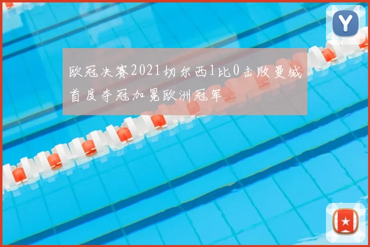 欧冠决赛2021切尔西1比0击败曼城首度夺冠加冕欧洲冠军