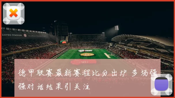 德甲联赛最新赛程比分出炉 多场强强对话结果引关注