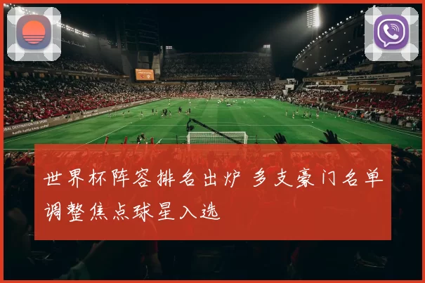 世界杯阵容排名出炉 多支豪门名单调整焦点球星入选