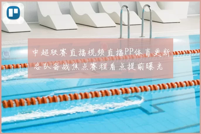 中超联赛直播视频直播PP体育更新 各队备战焦点赛程看点提前曝光