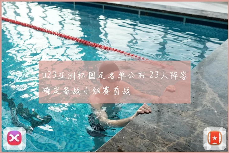 u23亚洲杯国足名单公布 23人阵容确定备战小组赛首战