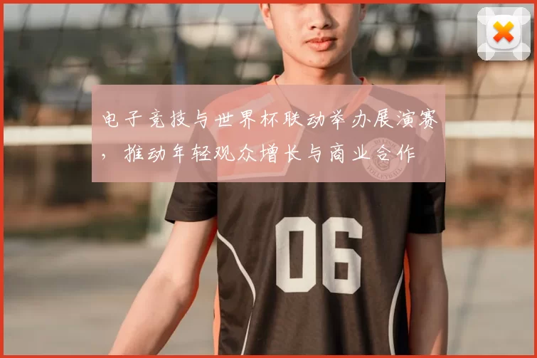 电子竞技与世界杯联动举办展演赛，推动年轻观众增长与商业合作