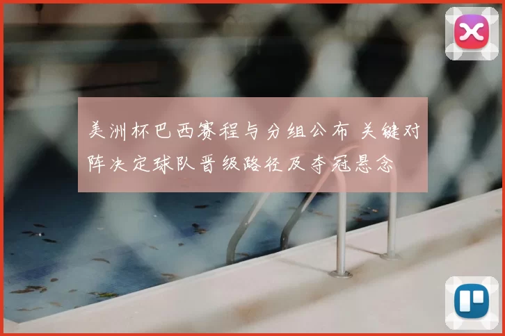 美洲杯巴西赛程与分组公布 关键对阵决定球队晋级路径及夺冠悬念