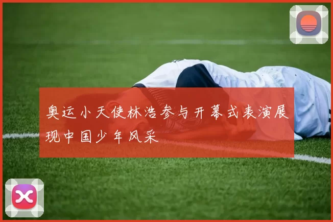 奥运小天使林浩参与开幕式表演展现中国少年风采