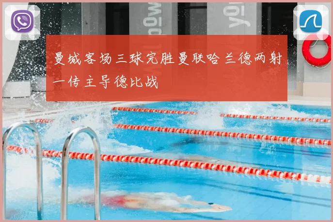 曼城客场三球完胜曼联哈兰德两射一传主导德比战