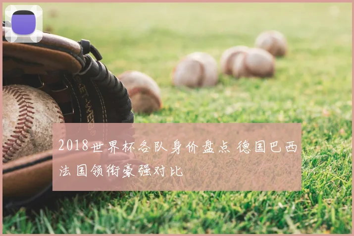 2018世界杯各队身价盘点 德国巴西法国领衔豪强对比