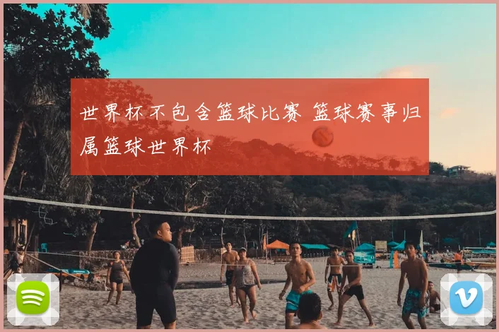 世界杯不包含篮球比赛 篮球赛事归属篮球世界杯