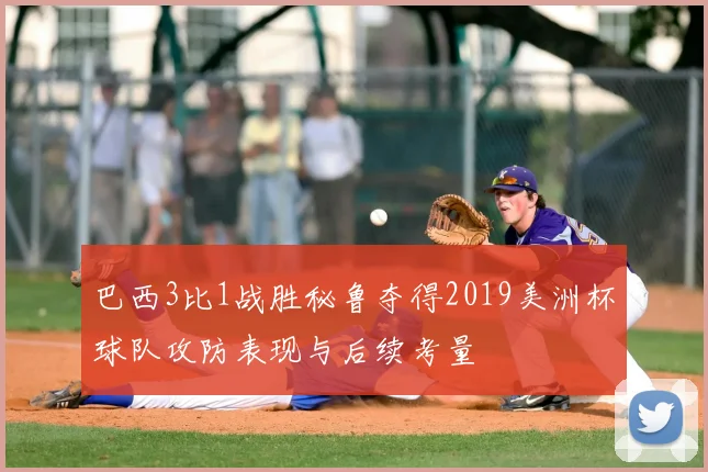 巴西3比1战胜秘鲁夺得2019美洲杯球队攻防表现与后续考量