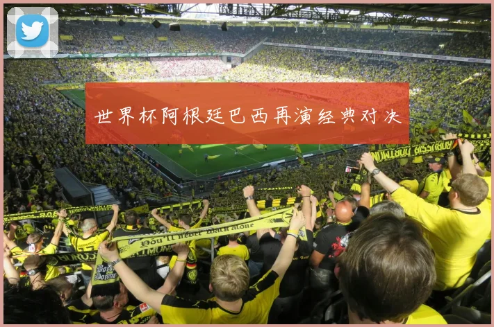 世界杯阿根廷巴西再演经典对决