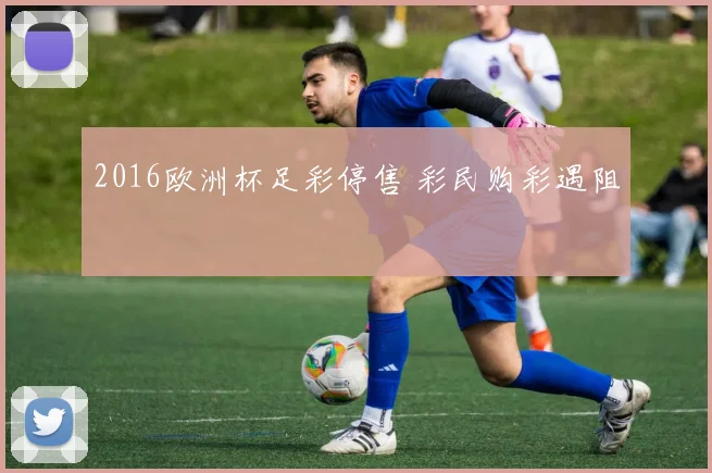 2016欧洲杯足彩停售 彩民购彩遇阻