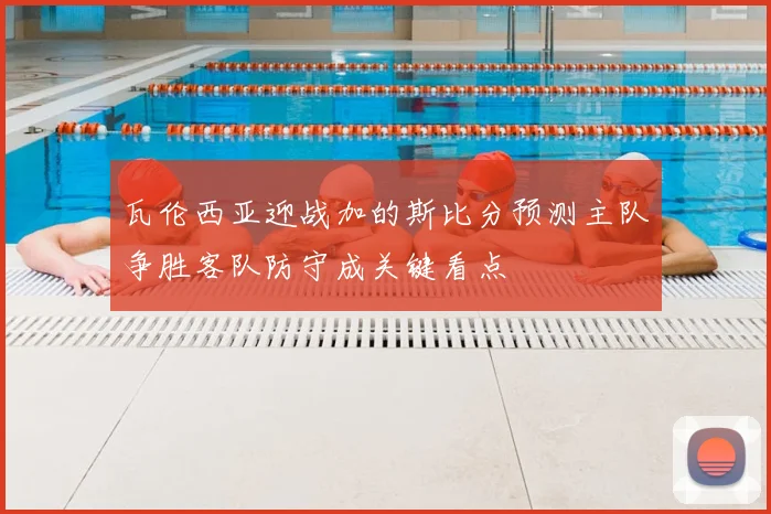 瓦伦西亚迎战加的斯比分预测主队争胜客队防守成关键看点