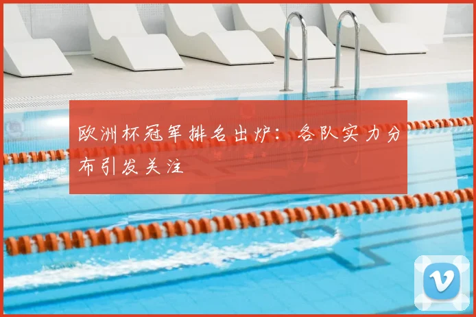 欧洲杯冠军排名出炉:各队实力分布引发关注