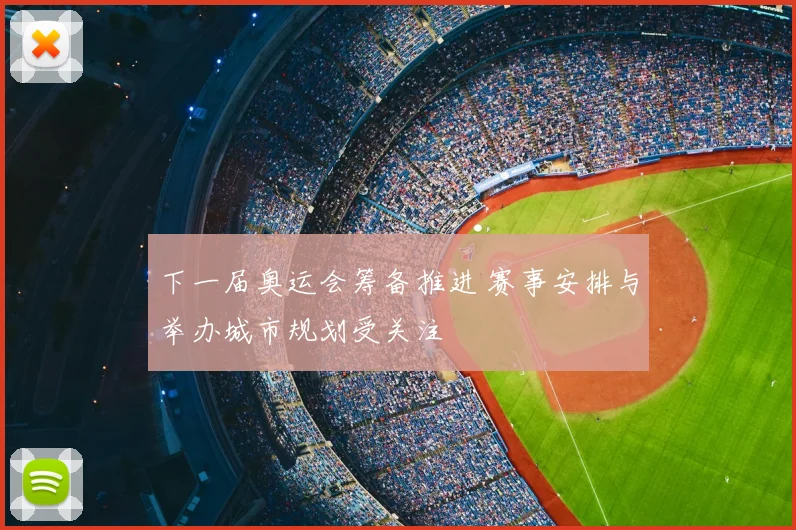 下一届奥运会筹备推进 赛事安排与举办城市规划受关注