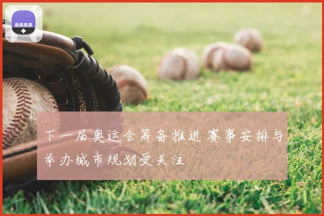 下一届奥运会筹备推进 赛事安排与举办城市规划受关注