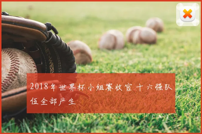 2018年世界杯小组赛收官 十六强队伍全部产生